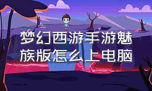 梦幻西游手游魅族版怎么上电脑