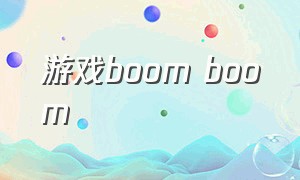 游戏boom boom（boom boom boom改为中文版）