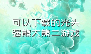 可以下载的光头强熊大熊二游戏