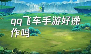 qq飞车手游好操作吗（qq飞车手游为什么很少人玩）