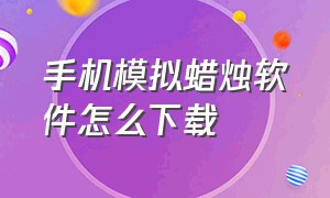 手机模拟蜡烛软件怎么下载（手机吹蜡烛软件在哪下载）