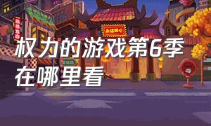 权力的游戏第6季在哪里看（权力的游戏第6季完整）