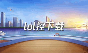 lol控下载（英雄联盟控app）