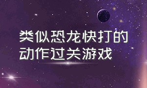 类似恐龙快打的动作过关游戏