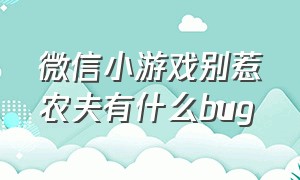 微信小游戏别惹农夫有什么bug（别惹我游戏）