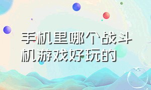 手机里哪个战斗机游戏好玩的（战斗机类手机游戏排行榜）