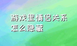 游戏里情侣关系怎么隐藏