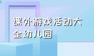 课外游戏活动大全幼儿园