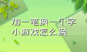 加一笔换一个字小游戏怎么换