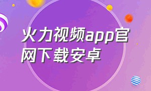 火力视频app官网下载安卓