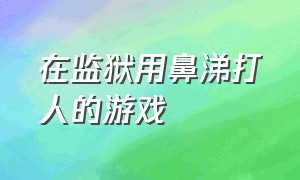 在监狱用鼻涕打人的游戏（监狱里打人受什么惩罚）