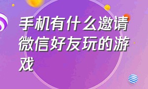 手机有什么邀请微信好友玩的游戏