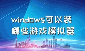 windows可以装哪些游戏模拟器