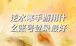 逆水寒手游用什么账号登录最好