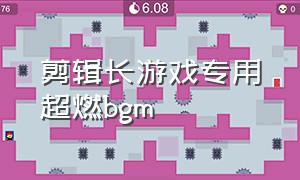 剪辑长游戏专用超燃bgm（游戏视频剪辑常用bgm）