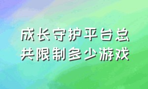 成长守护平台总共限制多少游戏