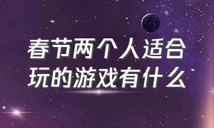 春节两个人适合玩的游戏有什么