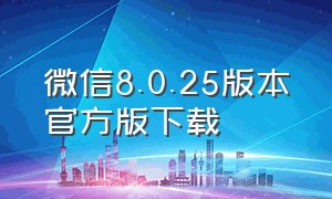 微信8.0.25版本官方版下载（微信8.0.22正式版下载）