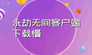 永劫无间客户端下载慢