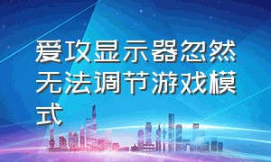 爱攻显示器忽然无法调节游戏模式（爱攻显示器怎么不能从左面旋转）