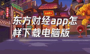 东方财经app怎样下载电脑版（第一财经app官方下载）