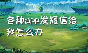 各种app发短信给我怎么办