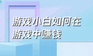 游戏小白如何在游戏中赚钱