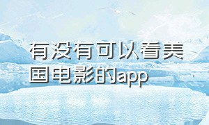 有没有可以看美国电影的app（能看美国电影的app 有哪些）