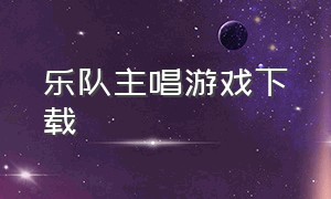 乐队主唱游戏下载