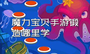 魔力宝贝手游锻造哪里学