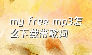 my free mp3怎么下载带歌词（myfreemp3下载的歌没歌词）