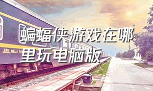 蝙蝠侠游戏在哪里玩电脑版