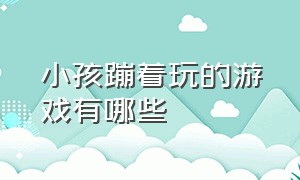 小孩蹦着玩的游戏有哪些（三到6岁儿童可以玩的游戏）