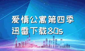 爱情公寓第四季迅雷下载80s（爱情公寓全季在线看可下载）