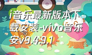 i音乐最新版本下载安装-vivo音乐安v9.4.9.1（i音乐vivo手机版下载安装）