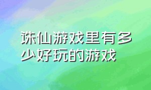 诛仙游戏里有多少好玩的游戏（诛仙游戏十大排名）