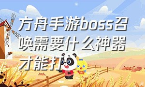 方舟手游boss召唤需要什么神器才能打