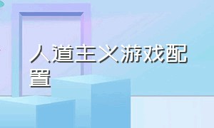 人道主义游戏配置