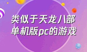 类似于天龙八部单机版pc的游戏