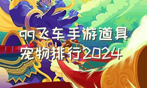 qq飞车手游道具宠物排行2024