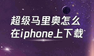 超级马里奥怎么在iphone上下载（超级马里奥手游ios）