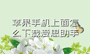 苹果手机上面怎么下载爱思助手（怎么直接在苹果下载爱思助手）