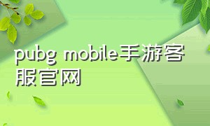 pubg mobile手游客服官网（pubg mobile国服版下载官方）