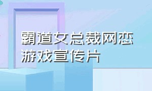 霸道女总裁网恋游戏宣传片