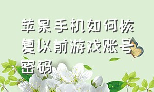 苹果手机如何恢复以前游戏账号密码（换了苹果手机怎么恢复以前的游戏）