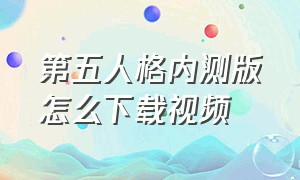 第五人格内测版怎么下载视频（第五人格内测服安装包怎么下载）