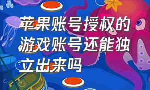 苹果账号授权的游戏账号还能独立出来吗（苹果游戏账号怎么解除绑定）