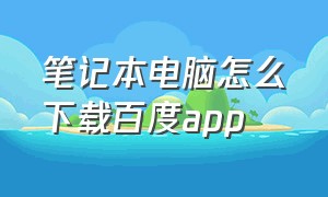 笔记本电脑怎么下载百度app