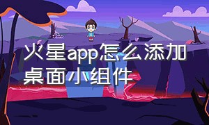 火星app怎么添加桌面小组件