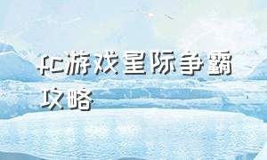 fc游戏星际争霸攻略（fc游戏星战情缘图文详细攻略）